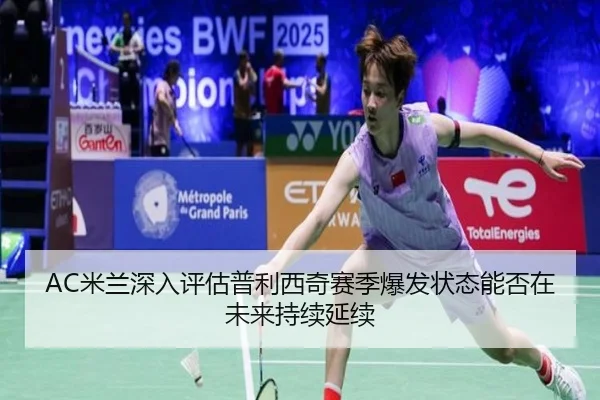 AC米兰深入评估普利西奇赛季爆发状态能否在未来持续延续