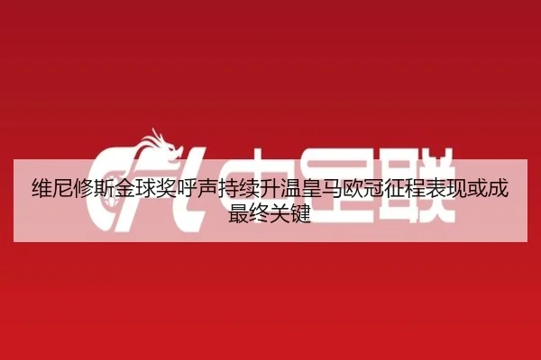 维尼修斯金球奖呼声持续升温皇马欧冠征程表现或成最终关键