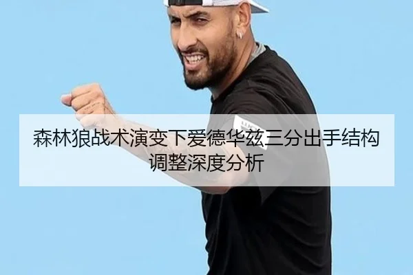 森林狼战术演变下爱德华兹三分出手结构调整深度分析