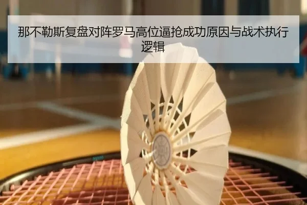 那不勒斯复盘对阵罗马高位逼抢成功原因与战术执行逻辑