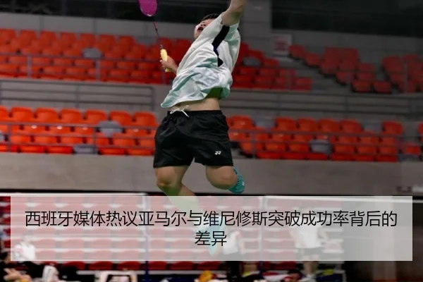 西班牙媒体热议亚马尔与维尼修斯突破成功率背后的差异