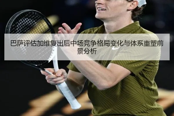 巴萨评估加维复出后中场竞争格局变化与体系重塑前景分析