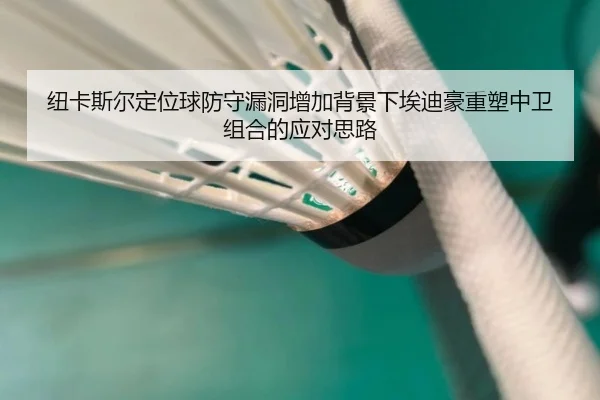 纽卡斯尔定位球防守漏洞增加背景下埃迪豪重塑中卫组合的应对思路
