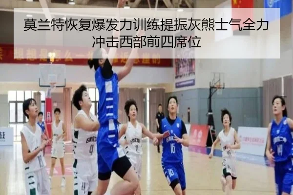 莫兰特恢复爆发力训练提振灰熊士气全力冲击西部前四席位
