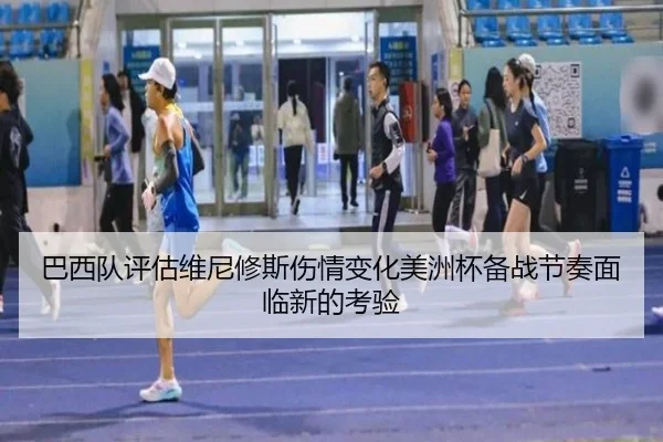 巴西队评估维尼修斯伤情变化美洲杯备战节奏面临新的考验